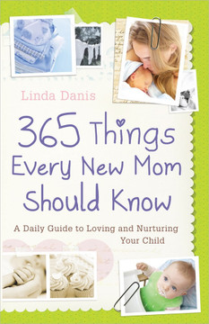 365 Things Every New Mom Should Know: A Daily Guide to Loving and Nurturing Your Child 365 Things Every New Mom Should Know: A Daily Guide to Loving and Nurturing Your Child