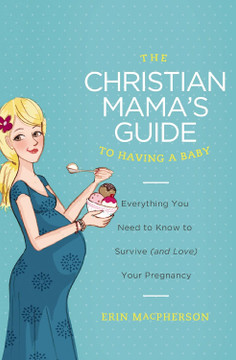 The Christian Mama's Guide to Having a Baby The Christian Mama's Guide to Having a Baby