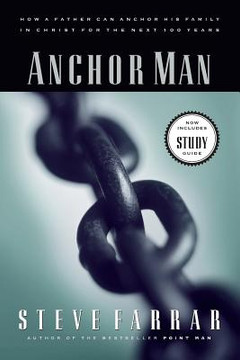 Anchor Man: How a Father Can Anchor His Family in Christ for the Next 100 Years Anchor Man: How a Father Can Anchor His Family in Christ for the Next 100 Years