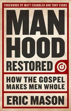 Manhood Restored: How the Gospel Makes Men Whole Manhood Restored: How the Gospel Makes Men Whole