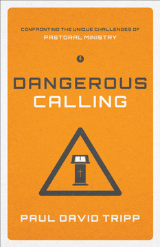 Dangerous Calling: Confronting the Unique Challenges of Pastoral Ministry Dangerous Calling: Confronting the Unique Challenges of Pastoral Ministry