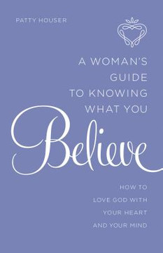 A Woman's Guide to Knowing What You Believe A Woman's Guide to Knowing What You Believe