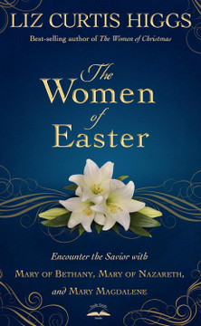 The Women of Easter: Encounter the Savior with Mary of Bethany, Mary of Nazareth, and Mary Magdalene The Women of Easter: Encounter the Savior with Mary of Bethany, Mary of Nazareth, and Mary Magdalene