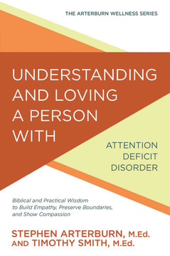 Understanding and Loving a Person with Attention Deficit Disorder: Biblical and Practical Wisdom to Build Empathy, Preserve Boundaries, and Show Compassion Understanding and Loving a Person with Attention Deficit Disorder: Biblical and Practical Wisdom to Build Empathy, Preserve Boundaries, and Show Compassion