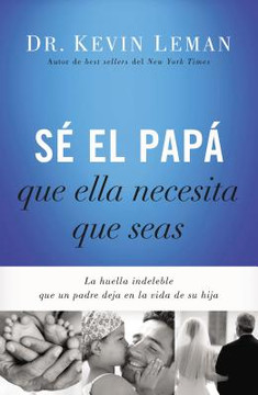 Sé El Papá Que Ella Necesita Que Seas: La Huella Indeleble Que Un Padre Deja En La Vida de Su Hija Sé El Papá Que Ella Necesita Que Seas: La Huella Indeleble Que Un Padre Deja En La Vida de Su Hija