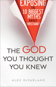 The God You Thought You Knew: Exposing the 10 Biggest Myths about Christianity The God You Thought You Knew: Exposing the 10 Biggest Myths about Christianity