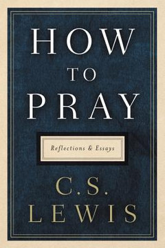 How to Pray: Reflections and Essays How to Pray: Reflections and Essays