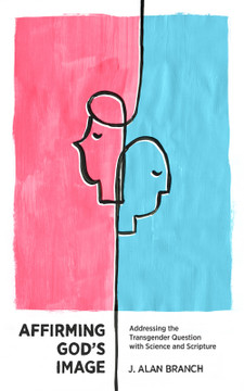 Affirming God's Image: Addressing the Transgender Question with Science and Scripture Affirming God's Image: Addressing the Transgender Question with Science and Scripture