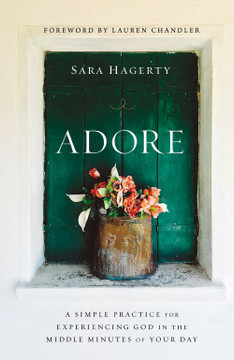 Adore: A Simple Practice for Experiencing God in the Middle Minutes of Your Day Adore: A Simple Practice for Experiencing God in the Middle Minutes of Your Day