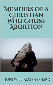 Memoirs of a Christian Who Chose Abortion Memoirs of a Christian Who Chose Abortion