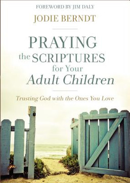 Praying the Scriptures for Your Adult Children: Trusting God with the Ones You Love Praying the Scriptures for Your Adult Children: Trusting God with the Ones You Love