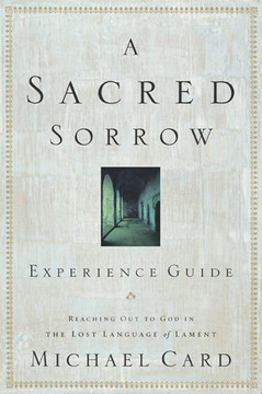 Sacred Sorrow: Reaching Out to God in the Lost Language of Lament; Experience Guide Sacred Sorrow: Reaching Out to God in the Lost Language of Lament; Experience Guide