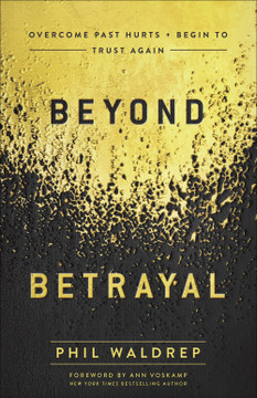 Beyond Betrayal: Overcome Past Hurts and Begin to Trust Again Beyond Betrayal: Overcome Past Hurts and Begin to Trust Again