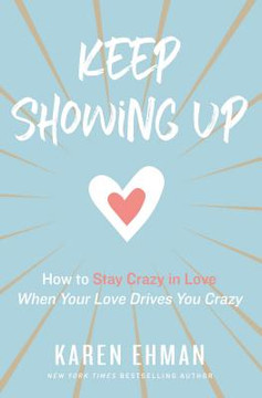 Keep Showing Up: How to Stay Crazy in Love When Your Love Drives You Crazy Keep Showing Up: How to Stay Crazy in Love When Your Love Drives You Crazy