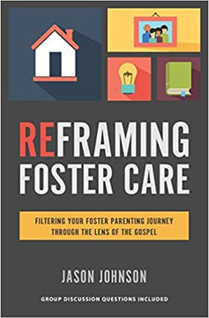 Reframing Foster Care: Filtering Your Foster Parenting Journey Through the Lens of the Gospel Reframing Foster Care: Filtering Your Foster Parenting Journey Through the Lens of the Gospel
