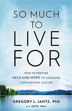 So Much to Live for: How to Provide Help and Hope to Someone Considering Suicide So Much to Live for: How to Provide Help and Hope to Someone Considering Suicide