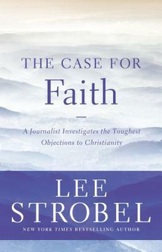 The Case for Faith: A Journalist Investigates the Toughest Objections to Christianity The Case for Faith: A Journalist Investigates the Toughest Objections to Christianity