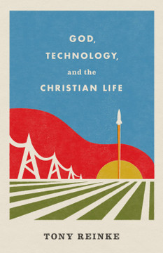 God, Technology, and the Christian Life God, Technology, and the Christian Life
