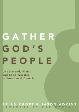 Gather God's People: Understand, Plan, and Lead Worship in Your Local Church Gather God's People: Understand, Plan, and Lead Worship in Your Local Church