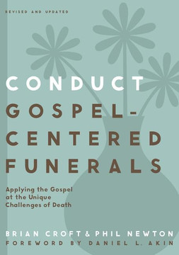 Conduct Gospel-Centered Funerals: Applying the Gospel at the Unique Challenges of Death Conduct Gospel-Centered Funerals: Applying the Gospel at the Unique Challenges of Death