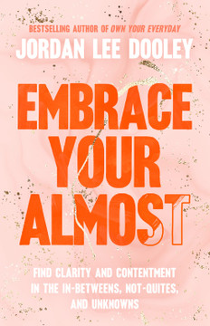 Embrace Your Almost: Find Clarity and Contentment in the In-Betweens, Not-Quites, and Unknowns Embrace Your Almost: Find Clarity and Contentment in the In-Betweens, Not-Quites, and Unknowns