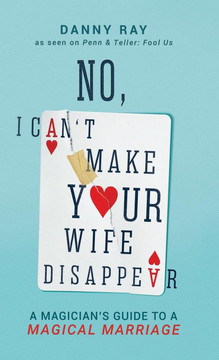 No, I Can't Make Your Wife Disappear: A Magician's Guide for a Magical Marriage