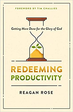 Redeeming Productivity: Getting More Done for the Glory of God Redeeming Productivity: Getting More Done for the Glory of God