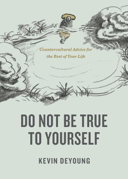 Do Not Be True to Yourself: Countercultural Advice for the Rest of Your Life Do Not Be True to Yourself: Countercultural Advice for the Rest of Your Life