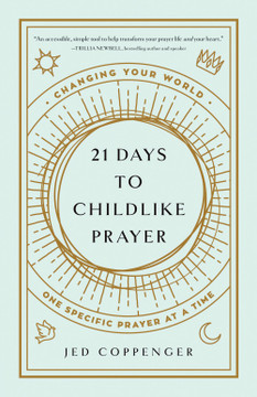 21 Days to Childlike Prayer: Changing Your World One Specific Prayer at a Time 21 Days to Childlike Prayer: Changing Your World One Specific Prayer at a Time