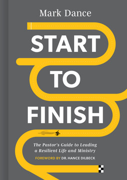 Start to Finish: The Pastor's Guide to Leading a Resilient Life and Ministry Start to Finish: The Pastor's Guide to Leading a Resilient Life and Ministry