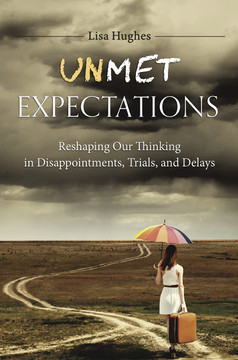Unmet Expectations: Reshaping Our Thinking in Disappointments, Trials, and Delays Unmet Expectations: Reshaping Our Thinking in Disappointments, Trials, and Delays