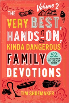 The Very Best, Hands-On, Kinda Dangerous Family Devotions, Volume 2: 52 Activities Your Kids Will Never Forget The Very Best, Hands-On, Kinda Dangerous Family Devotions, Volume 2: 52 Activities Your Kids Will Never Forget
