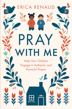 Pray with Me: Help Your Children Engage in Authentic and Powerful Prayer Pray with Me: Help Your Children Engage in Authentic and Powerful Prayer