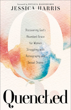 Quenched: Discovering God's Abundant Grace for Women Struggling with Pornography and Sexual Shame Quenched: Discovering God's Abundant Grace for Women Struggling with Pornography and Sexual Shame