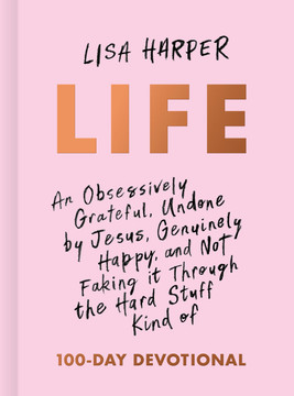 Life: An Obsessively Grateful, Undone by Jesus, Genuinely Happy, and Not Faking It Through the Hard Stuff Kind of 100-Day Devotional Life: An Obsessively Grateful, Undone by Jesus, Genuinely Happy, and Not Faking It Through the Hard Stuff Kind of 100-Day Devotional
