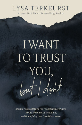 I Want to Trust You, But I Don't: Moving Forward When You're Skeptical of Others, Afraid of What God Will Allow, and Doubtful of Your Own Discernment