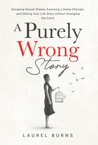 A Purely Wrong Story: Escaping Sexual Shame, Exposing a Game-Changer, and Editing Your Life Story without Changing the Facts