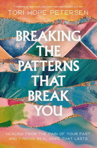 Breaking the Patterns That Break You: Healing from the Pain of Your Past and Finding Real Hope That Lasts