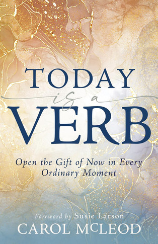 Today Is a Verb: Open the Gift of Now in Every Ordinary Moment