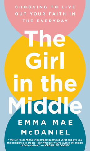 The Girl in the Middle: Choosing to Live Out Your Faith in the Everyday