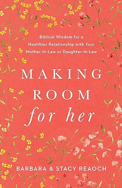 Making Room for Her: Biblical Wisdom for a Healthier Relationship with Your Mother-In-Law or Daughter-In-Law