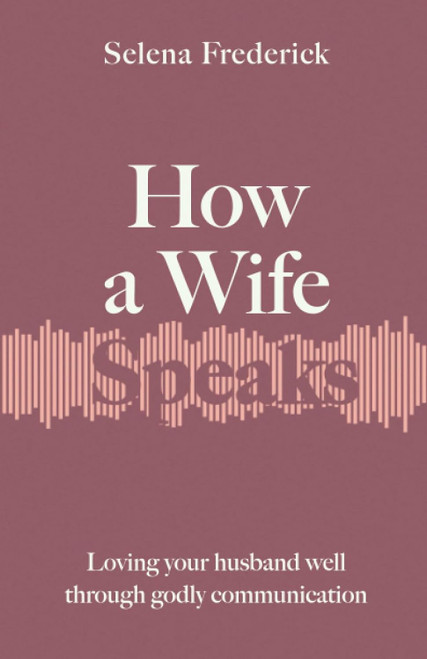 How a Wife Speaks: Loving Your Husband Well Through Godly Communication