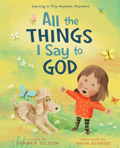 All the Things I Say to God: Learning to Pray Anytime, Anywhere All the Things I Say to God: Learning to Pray Anytime, Anywhere