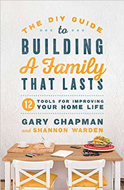The DIY Guide to Building a Family That Lasts: 12 Tools for Improving Your Home Life