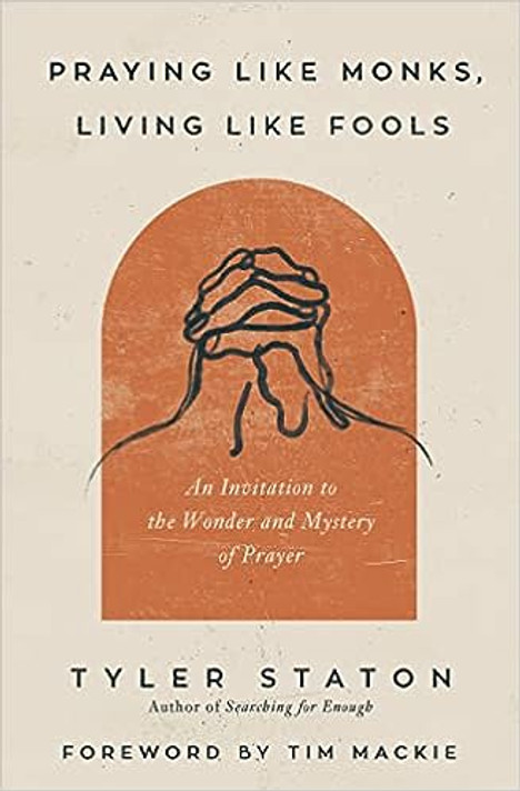 Praying Like Monks, Living Like Fools: An Invitation to the Wonder and Mystery of Prayer Praying Like Monks, Living Like Fools: An Invitation to the Wonder and Mystery of Prayer