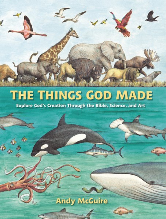 The Things God Made: Explore God's Creation Through the Bible, Science, and Art The Things God Made: Explore God's Creation Through the Bible, Science, and Art