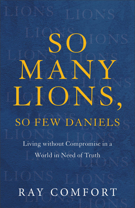So Many Lions, So Few Daniels: Living Without Compromise in a World in Need of Truth So Many Lions, So Few Daniels: Living Without Compromise in a World in Need of Truth