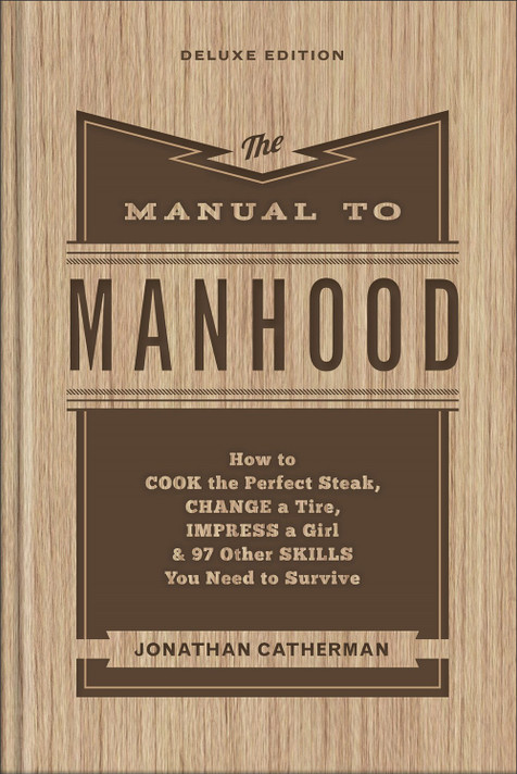 The Manual to Manhood: How to Cook the Perfect Steak, Change a Tire, Impress a Girl & 97 Other Skills You Need to Survive (Deluxe) The Manual to Manhood: How to Cook the Perfect Steak, Change a Tire, Impress a Girl & 97 Other Skills You Need to Survive (Deluxe)