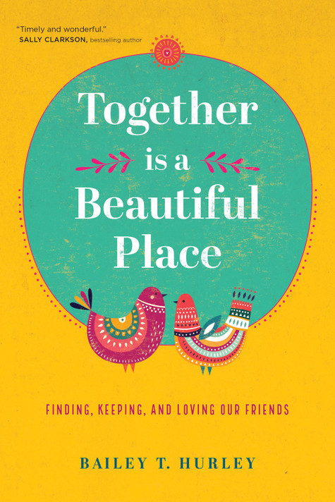 Together Is a Beautiful Place: Finding, Keeping, and Loving Our Friends Together Is a Beautiful Place: Finding, Keeping, and Loving Our Friends