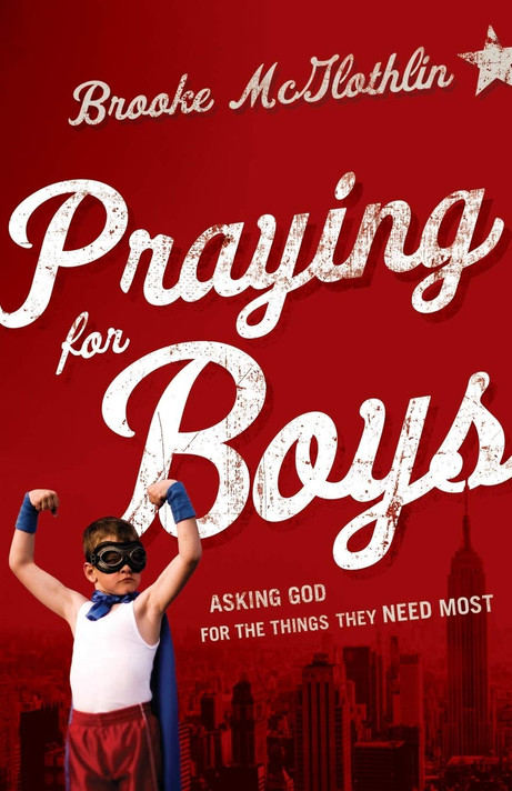 Praying for Boys: Asking God for the Things They Need Most Praying for Boys: Asking God for the Things They Need Most